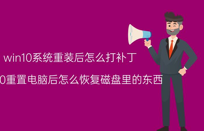 win10系统重装后怎么打补丁 win10重置电脑后怎么恢复磁盘里的东西？